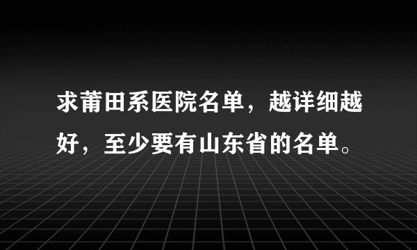求莆田系医院名单，越详细越好，至少要有山东省的名单。
