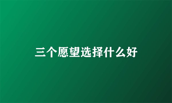三个愿望选择什么好
