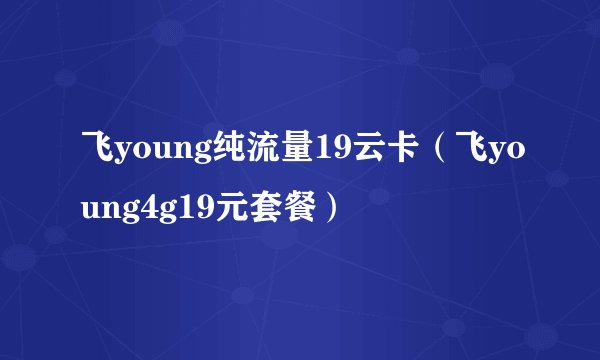 飞young纯流量19云卡（飞young4g19元套餐）