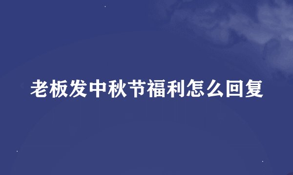 老板发中秋节福利怎么回复