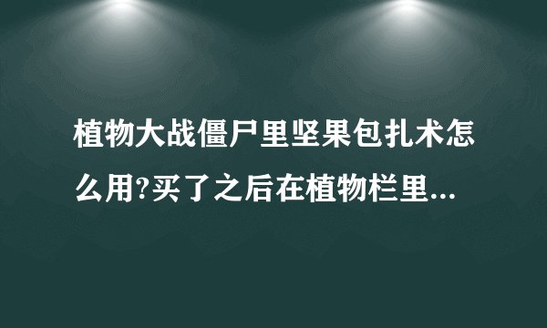 植物大战僵尸里坚果包扎术怎么用?买了之后在植物栏里没看到它啊