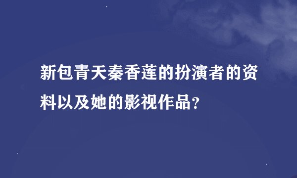 新包青天秦香莲的扮演者的资料以及她的影视作品？