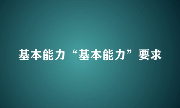 基本能力“基本能力”要求