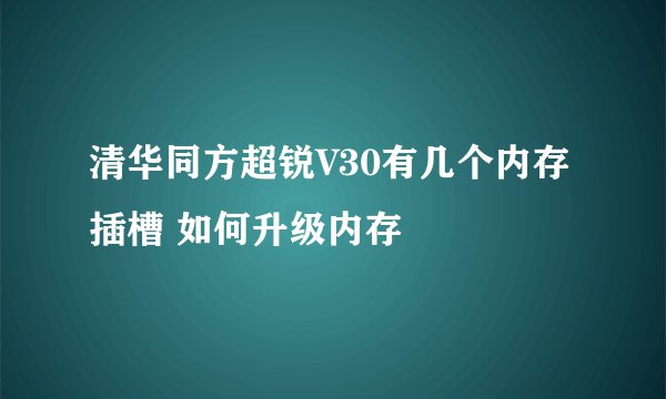 清华同方超锐V30有几个内存插槽 如何升级内存