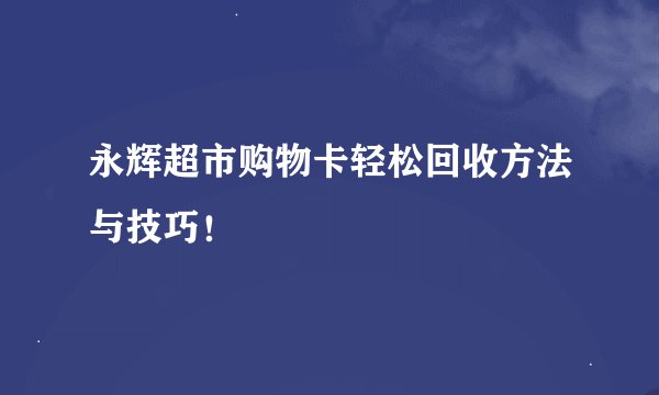 永辉超市购物卡轻松回收方法与技巧！