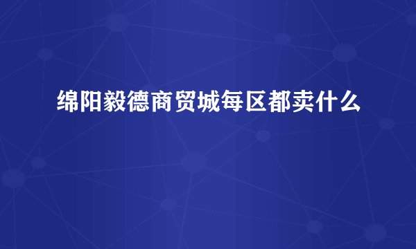 绵阳毅德商贸城每区都卖什么