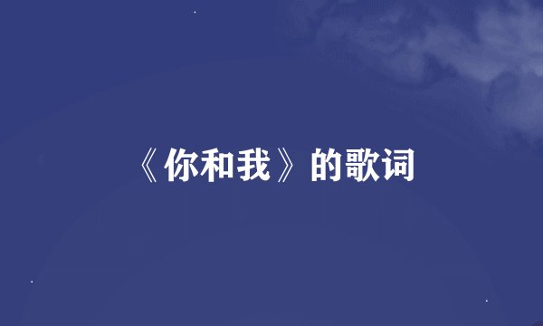 《你和我》的歌词