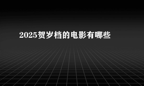 2025贺岁档的电影有哪些