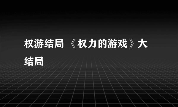 权游结局 《权力的游戏》大结局
