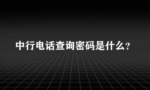 中行电话查询密码是什么？