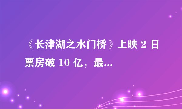 《长津湖之水门桥》上映 2 日票房破 10 亿,最终票房能达到多少?