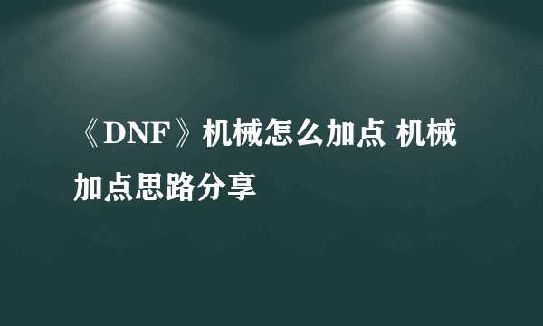 《DNF》机械怎么加点 机械加点思路分享