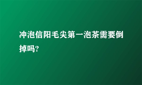 冲泡信阳毛尖第一泡茶需要倒掉吗?