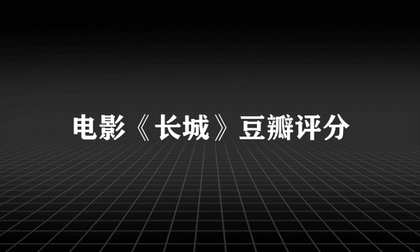 电影《长城》豆瓣评分