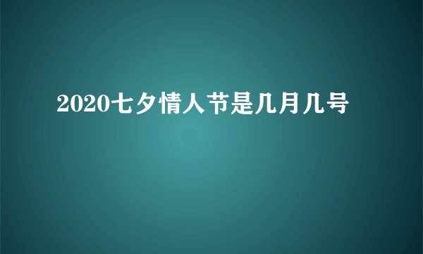 2020七夕情人节是几月几号