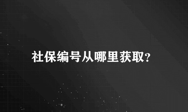 社保编号从哪里获取?