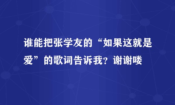 谁能把张学友的“如果这就是爱”的歌词告诉我？谢谢喽