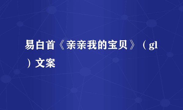 易白首《亲亲我的宝贝》（gl）文案