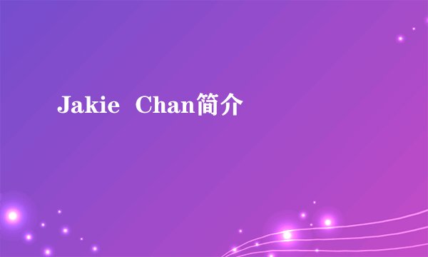 Jakie  Chan简介