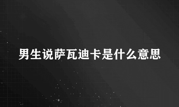 男生说萨瓦迪卡是什么意思