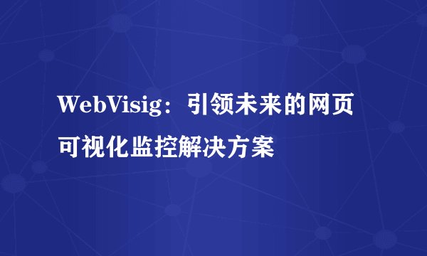 WebVisig：引领未来的网页可视化监控解决方案