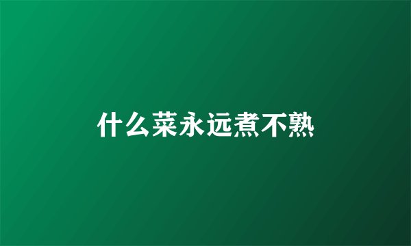 什么菜永远煮不熟