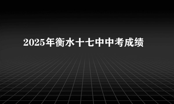 2025年衡水十七中中考成绩