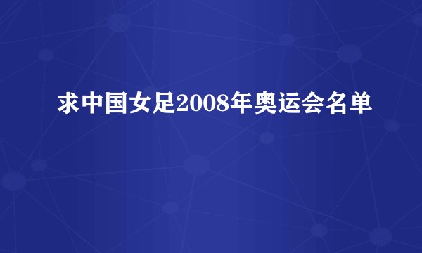 求中国女足2008年奥运会名单
