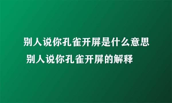 别人说你孔雀开屏是什么意思 别人说你孔雀开屏的解释