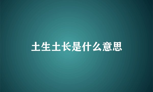 土生土长是什么意思