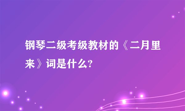 钢琴二级考级教材的《二月里来》词是什么?