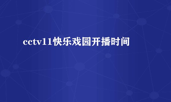 cctv11快乐戏园开播时间