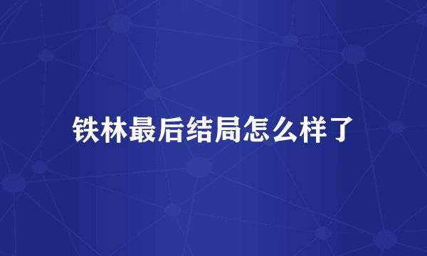 铁林最后结局怎么样了