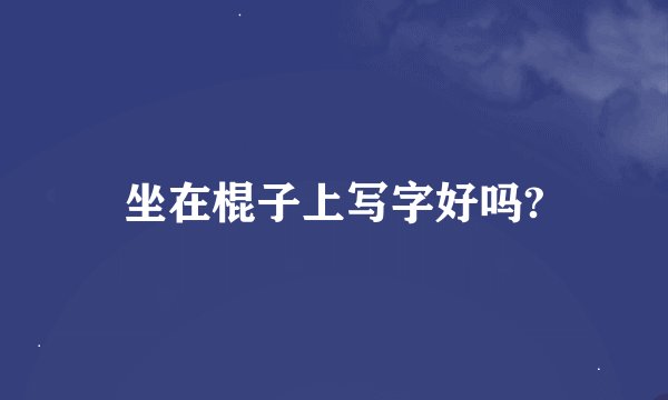 坐在棍子上写字好吗?