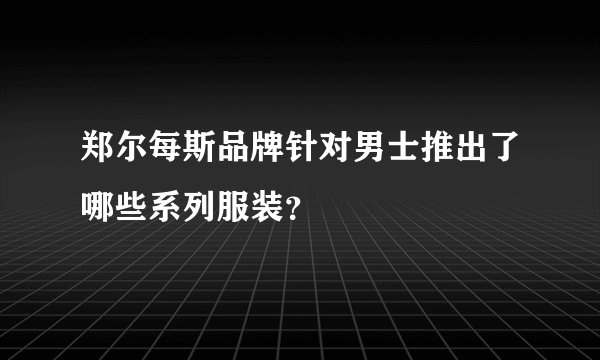 郑尔每斯品牌针对男士推出了哪些系列服装？