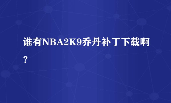 谁有NBA2K9乔丹补丁下载啊？