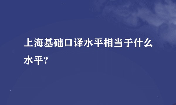上海基础口译水平相当于什么水平?