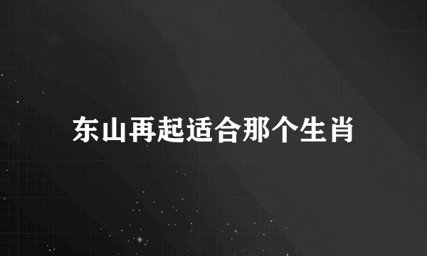 东山再起适合那个生肖