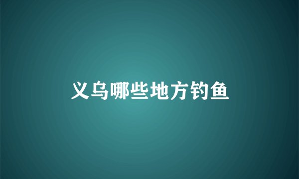 义乌哪些地方钓鱼