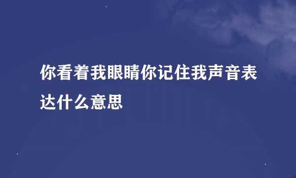 你看着我眼睛你记住我声音表达什么意思