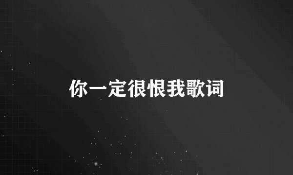你一定很恨我歌词