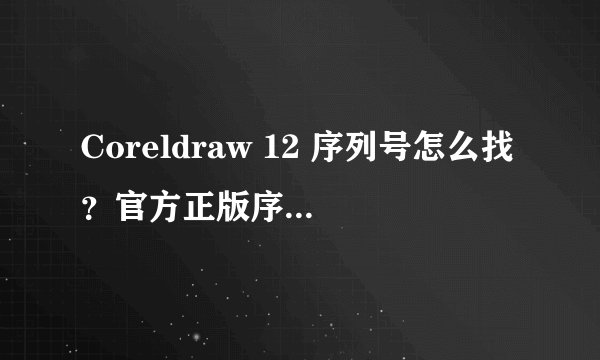 Coreldraw 12 序列号怎么找？官方正版序列号有哪些？