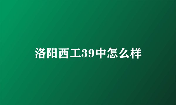 洛阳西工39中怎么样