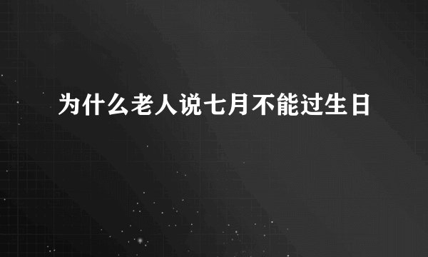 为什么老人说七月不能过生日