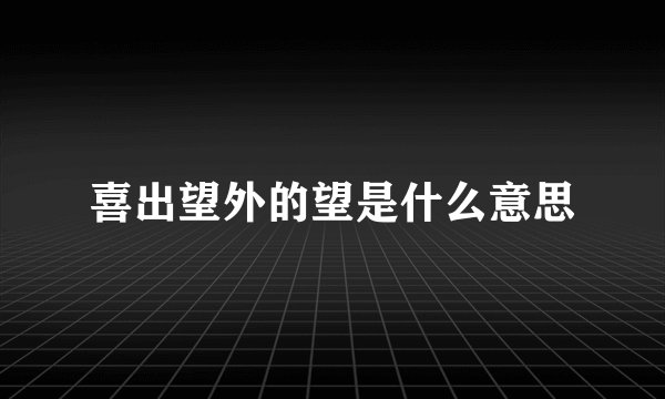 喜出望外的望是什么意思