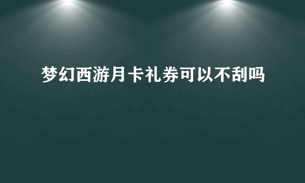 梦幻西游月卡礼券可以不刮吗