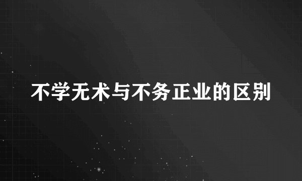 不学无术与不务正业的区别
