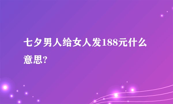 七夕男人给女人发188元什么意思?