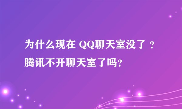 为什么现在 QQ聊天室没了 ？腾讯不开聊天室了吗？