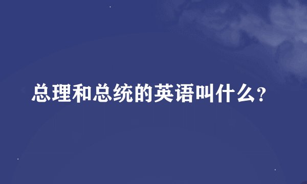 总理和总统的英语叫什么？